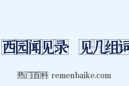 西园闻见录·见几组词是什么意思的图片
